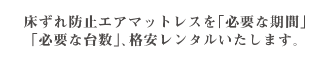 床ずれ防止エアマットレスを「必要な期間」「必要な台数」、格安レンタルいたします。