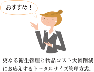 更なる衛生管理と物品コスト大幅削減にお応えするトータルサイズ管理方式。