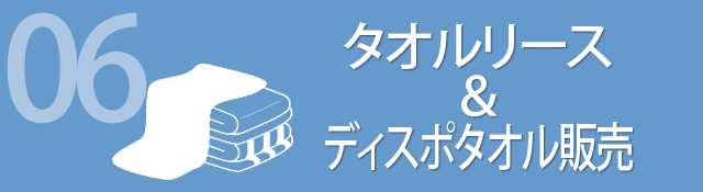 06 タオルリース & ディスポタオル販売