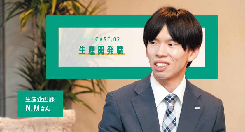 CASE.02 生産企画課 N.Mさん