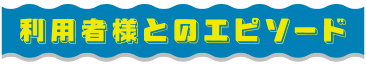 利用者様とのエピソード